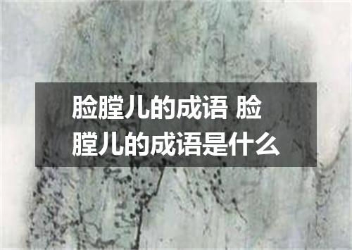 脸膛儿的成语 脸膛儿的成语是什么