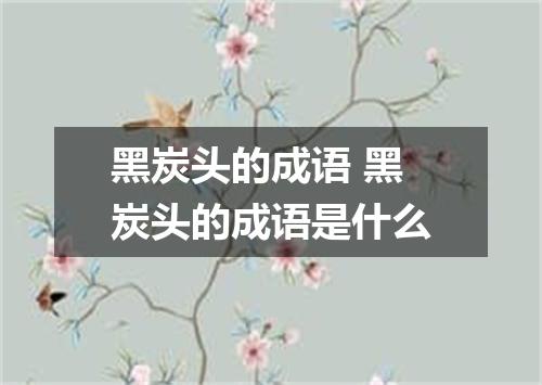 黑炭头的成语 黑炭头的成语是什么