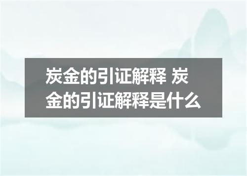 炭金的引证解释 炭金的引证解释是什么