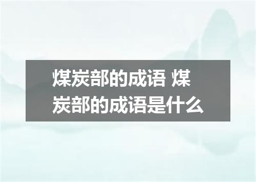 煤炭部的成语 煤炭部的成语是什么