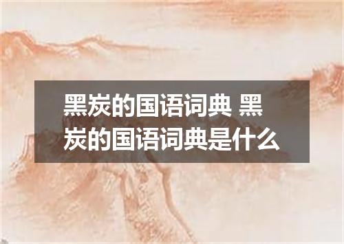 黑炭的国语词典 黑炭的国语词典是什么