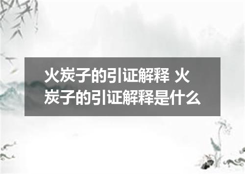 火炭子的引证解释 火炭子的引证解释是什么