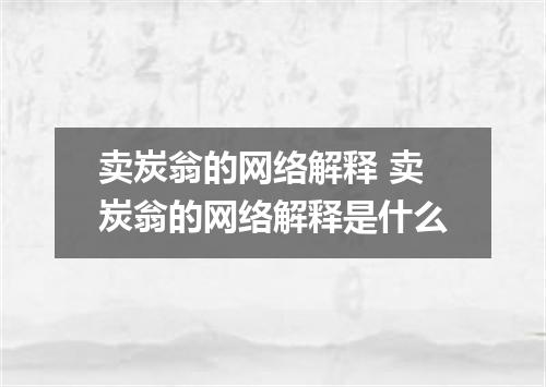 卖炭翁的网络解释 卖炭翁的网络解释是什么