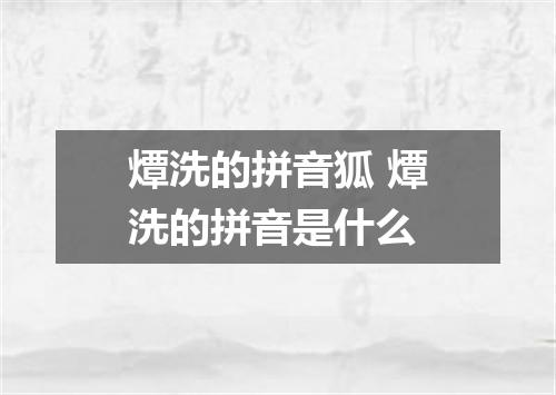 燂洗的拼音狐 燂洗的拼音是什么