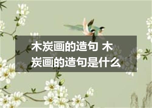木炭画的造句 木炭画的造句是什么