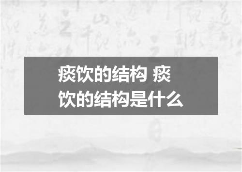 痰饮的结构 痰饮的结构是什么