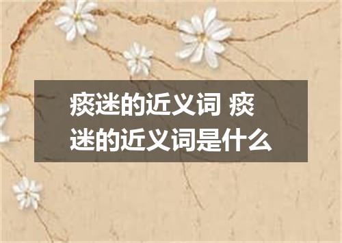 痰迷的近义词 痰迷的近义词是什么