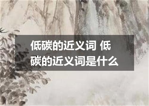 低碳的近义词 低碳的近义词是什么