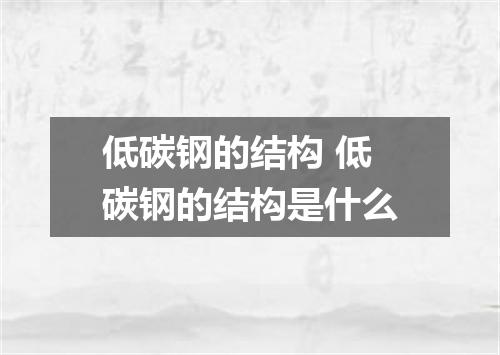 低碳钢的结构 低碳钢的结构是什么