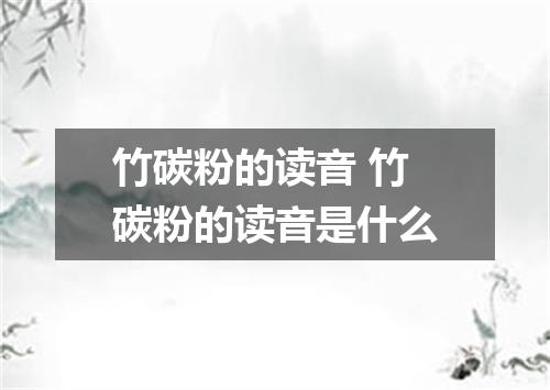 竹碳粉的读音 竹碳粉的读音是什么