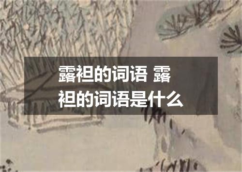 露袒的词语 露袒的词语是什么