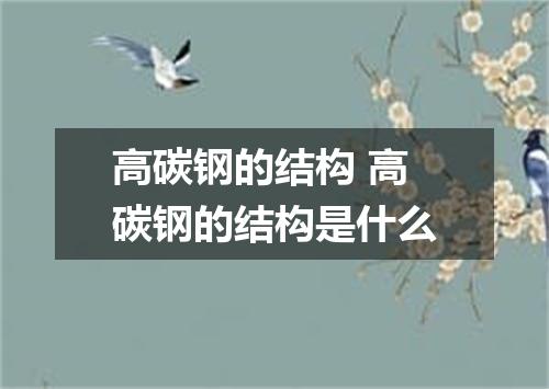 高碳钢的结构 高碳钢的结构是什么