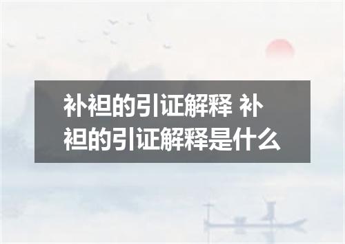 补袒的引证解释 补袒的引证解释是什么