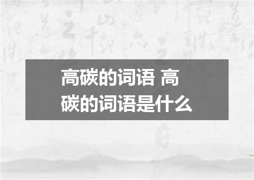 高碳的词语 高碳的词语是什么