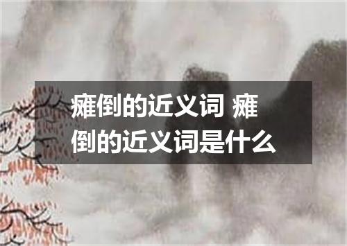 瘫倒的近义词 瘫倒的近义词是什么