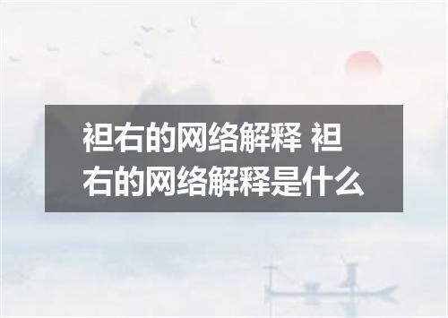 袒右的网络解释 袒右的网络解释是什么