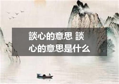 談心的意思 談心的意思是什么