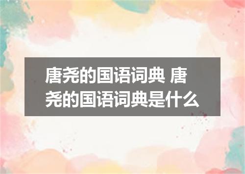 唐尧的国语词典 唐尧的国语词典是什么