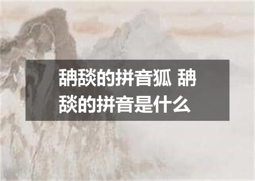 舑舕的拼音狐 舑舕的拼音是什么