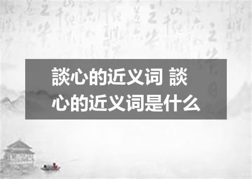 談心的近义词 談心的近义词是什么