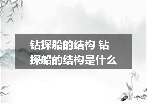 钻探船的结构 钻探船的结构是什么