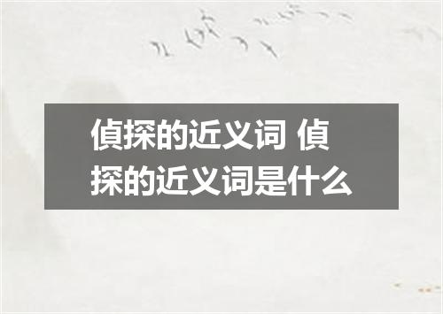 偵探的近义词 偵探的近义词是什么