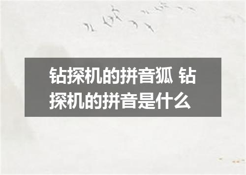 钻探机的拼音狐 钻探机的拼音是什么