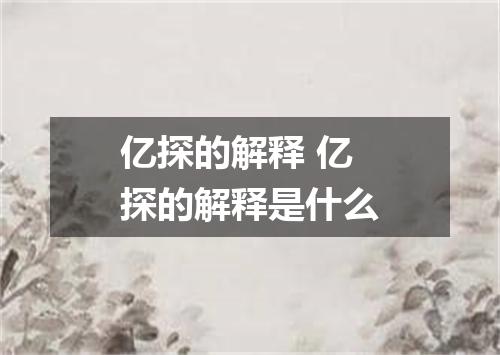 亿探的解释 亿探的解释是什么