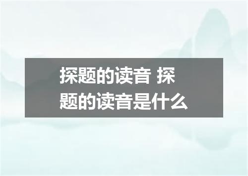 探题的读音 探题的读音是什么