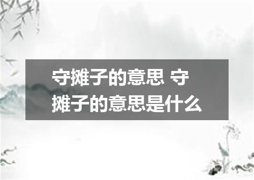 守摊子的意思 守摊子的意思是什么