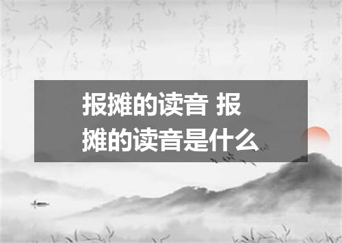 报摊的读音 报摊的读音是什么