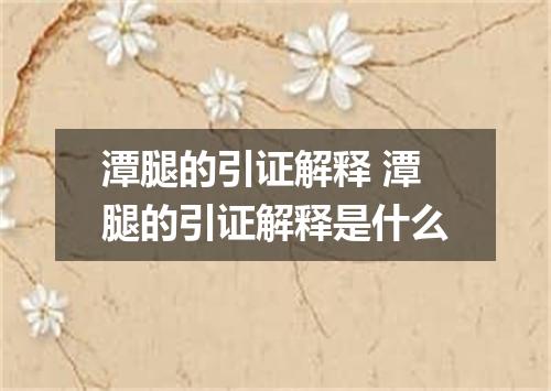 潭腿的引证解释 潭腿的引证解释是什么