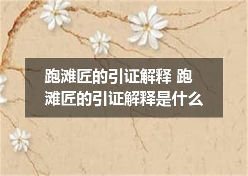 跑滩匠的引证解释 跑滩匠的引证解释是什么