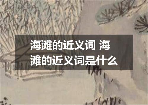 海滩的近义词 海滩的近义词是什么