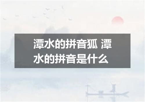 潭水的拼音狐 潭水的拼音是什么