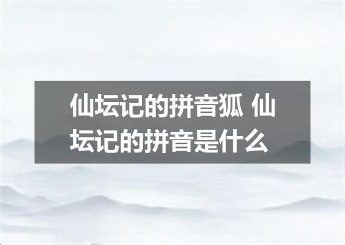 仙坛记的拼音狐 仙坛记的拼音是什么