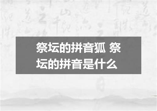 祭坛的拼音狐 祭坛的拼音是什么