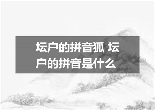 坛户的拼音狐 坛户的拼音是什么