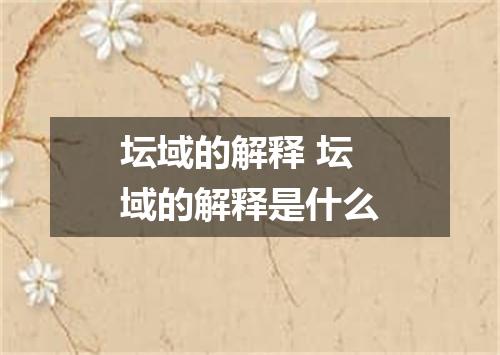 坛域的解释 坛域的解释是什么