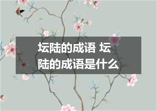 坛陆的成语 坛陆的成语是什么