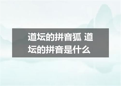 道坛的拼音狐 道坛的拼音是什么