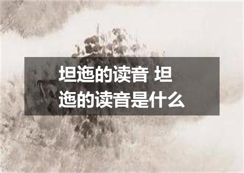 坦迤的读音 坦迤的读音是什么