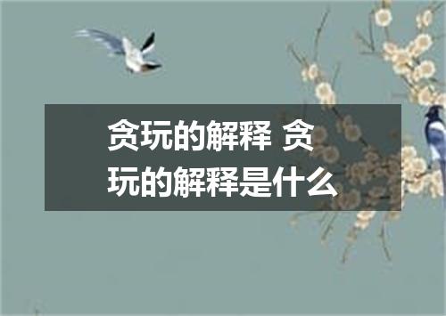 贪玩的解释 贪玩的解释是什么