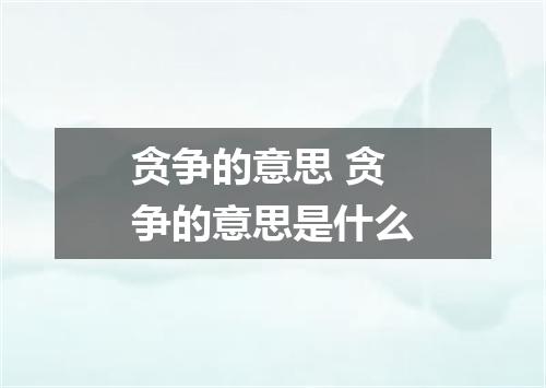贪争的意思 贪争的意思是什么