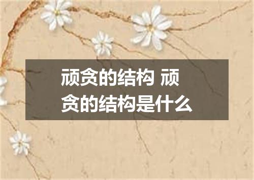 顽贪的结构 顽贪的结构是什么