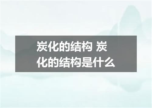 炭化的结构 炭化的结构是什么