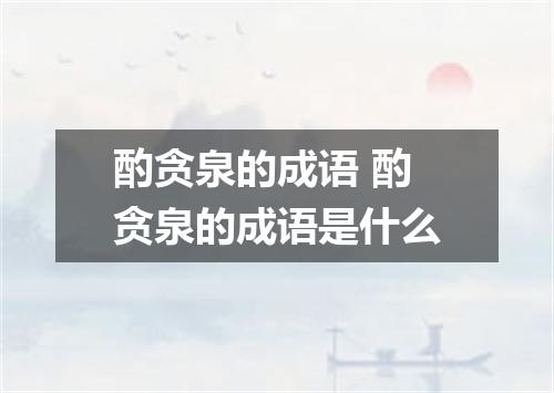 酌贪泉的成语 酌贪泉的成语是什么