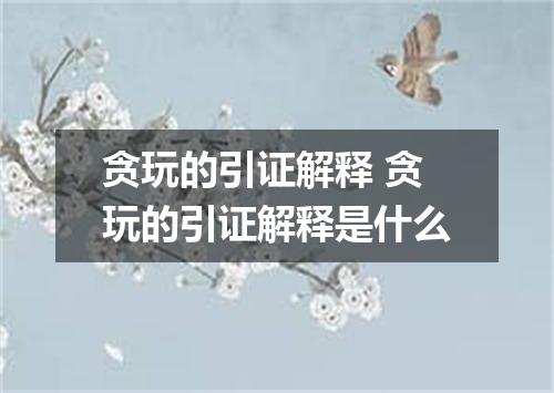 贪玩的引证解释 贪玩的引证解释是什么