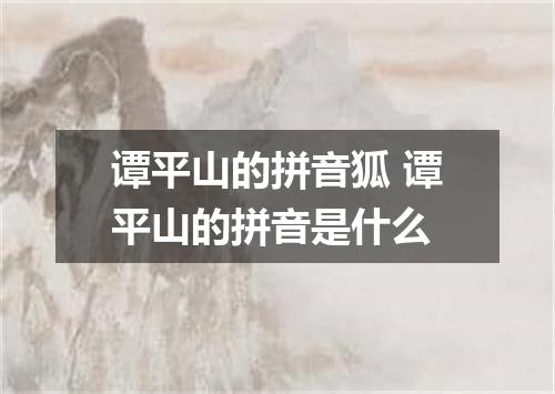 谭平山的拼音狐 谭平山的拼音是什么