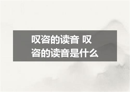 叹咨的读音 叹咨的读音是什么